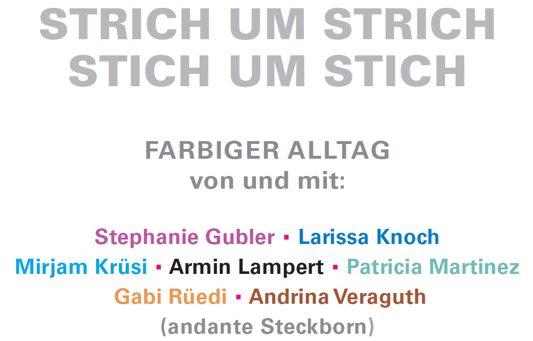 Strich um Strich, Stich um Stich. Farbiger Alltag von und mit: Stephanie Gubler, Larissa Knoch, Mirjam Krüsi, Armin Lampert, Patricia Martinez, Gabi Rüedi, Adrina Veraguth